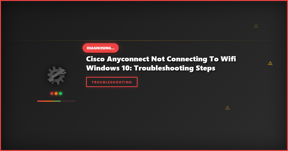 Cisco AnyConnect Not Connecting to WiFi Windows 10: Troubleshooting Steps