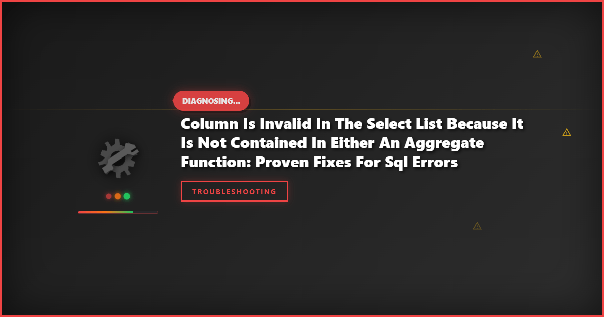 Column Is Invalid in the Select List Because It Is Not Contained in Either an Aggregate Function: Proven Fixes for SQL Errors