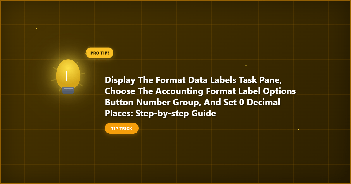 Display the Format Data Labels Task Pane, Choose the Accounting Format Label Options Button Number Group, and Set 0 Decimal Places: Step‑by‑Step Guide illustration with key details