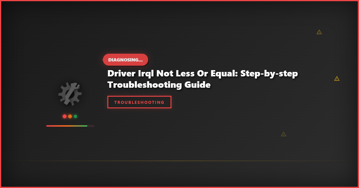 Driver IRQL Not Less or Equal: Step-by-Step Troubleshooting Guide