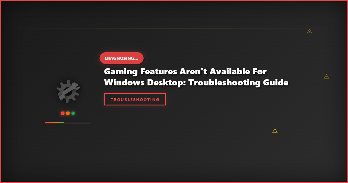 Gaming Features Aren’t Available for Windows Desktop: Troubleshooting Guide