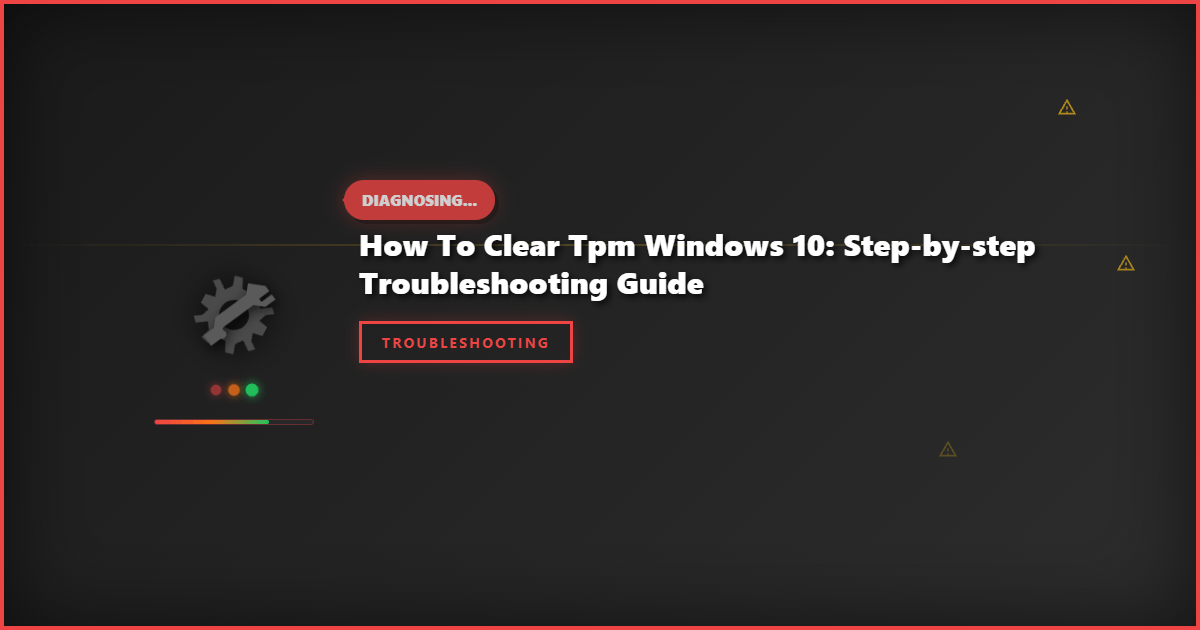 How to Clear TPM Windows 10: Step-by-Step Troubleshooting Guide
