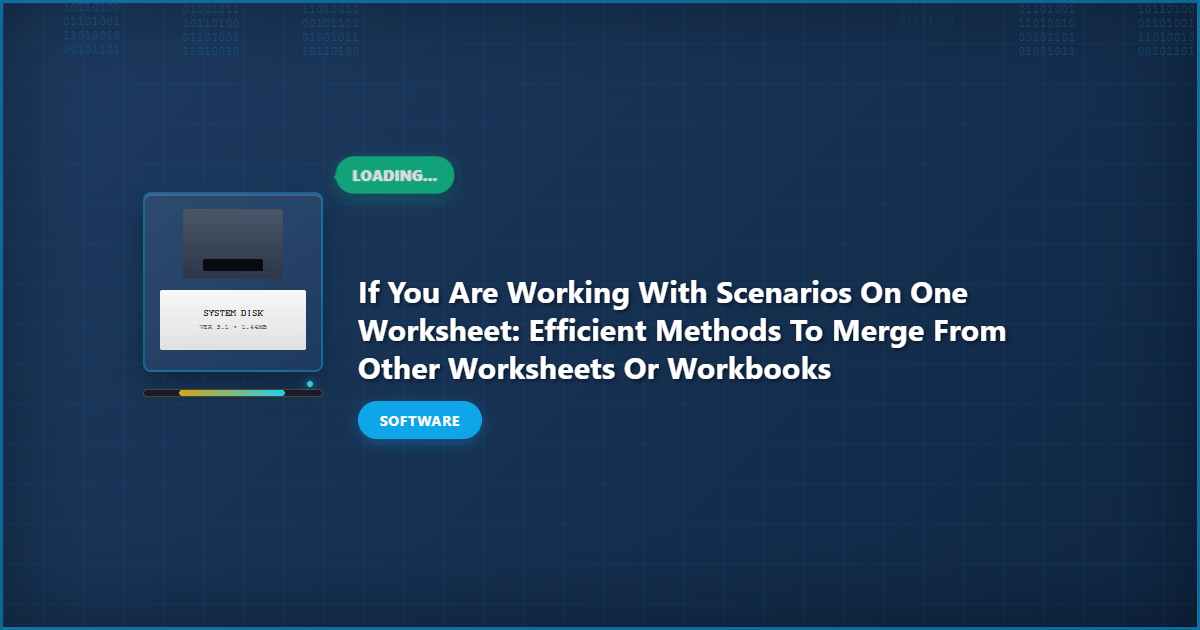 If You Are Working With Scenarios on One Worksheet: Efficient Methods to Merge from Other Worksheets or Workbooks