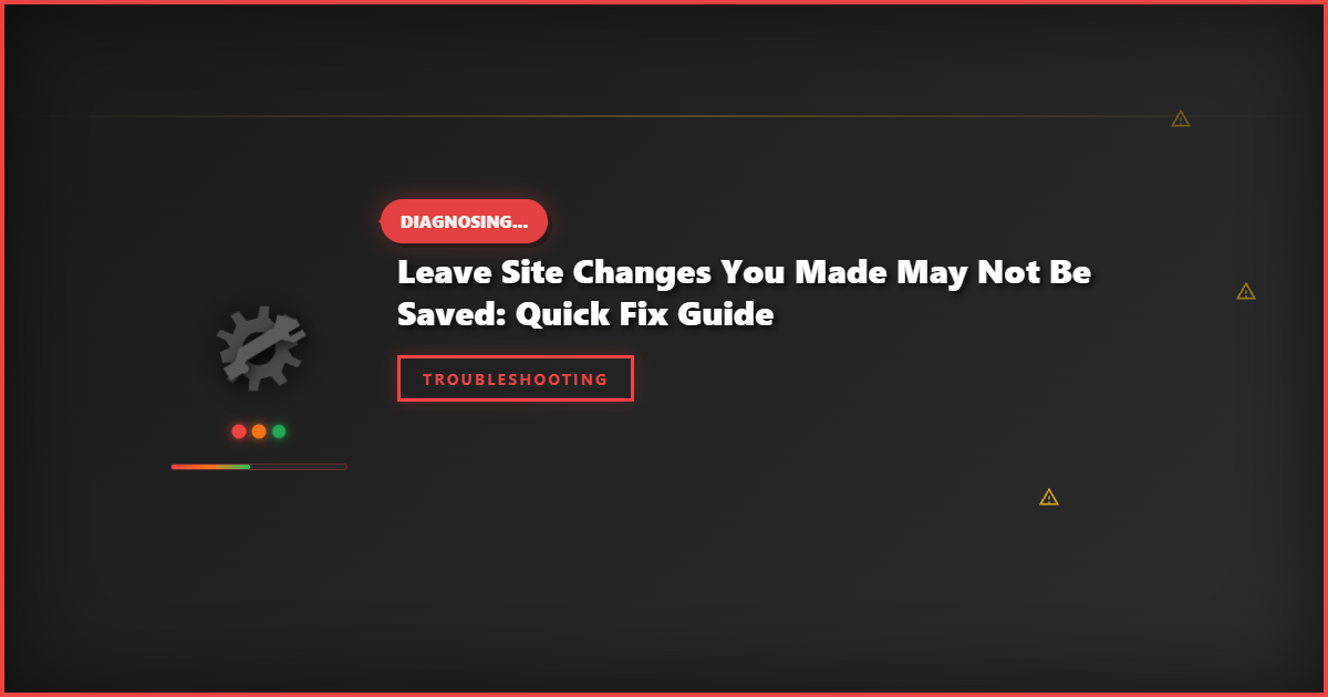Leave Site Changes You Made May Not Be Saved: Quick Fix Guide