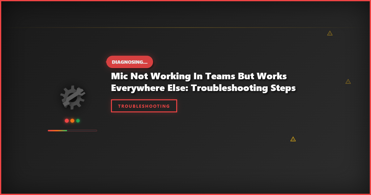 Mic Not Working in Teams but Works Everywhere Else: Troubleshooting Steps