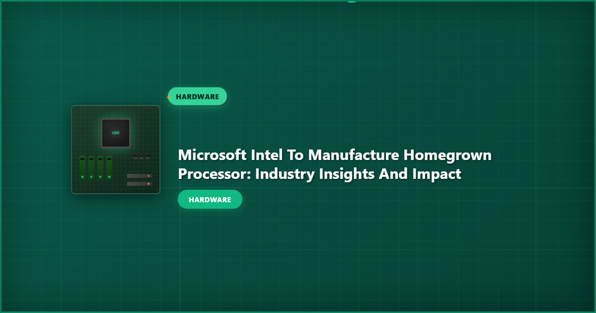 Microsoft Intel to Manufacture Homegrown Processor: Industry Insights and Impact