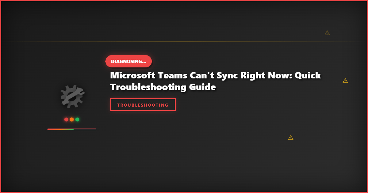 Microsoft Teams Can’t Sync Right Now: Quick Troubleshooting Guide
