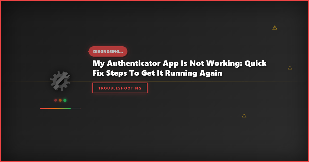My Authenticator App Is Not Working: Quick Fix Steps to Get It Running Again