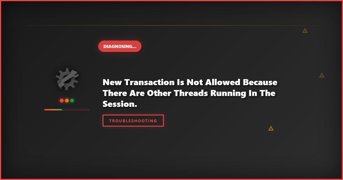 New Transaction Is Not Allowed Because There Are Other Threads Running In The Session: Step-by-Step Troubleshooting Guide