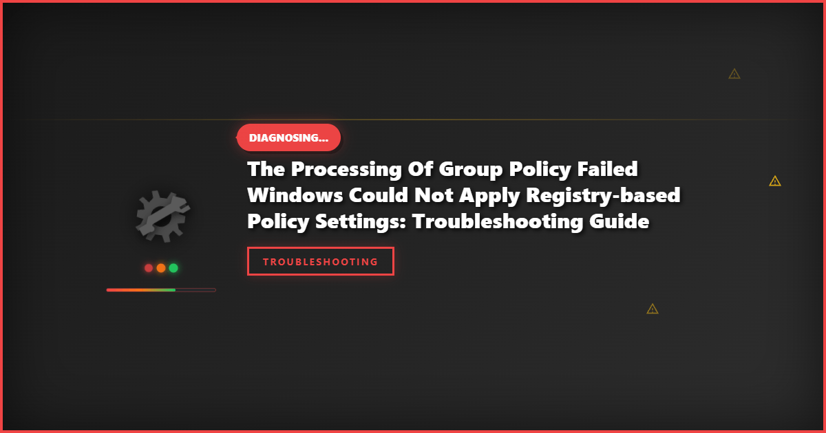 The Processing of Group Policy Failed Windows Could Not Apply Registry-Based Policy Settings: Troubleshooting Guide
