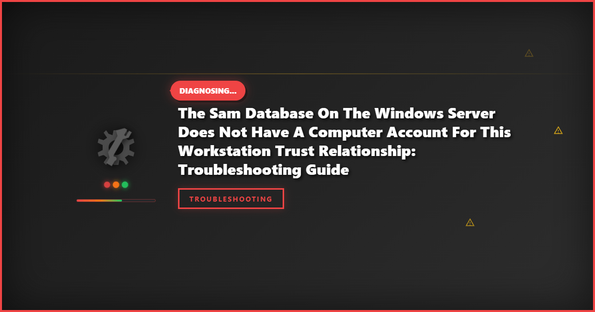 The Sam Database on the Windows Server Does Not Have a Computer Account for This Workstation Trust Relationship: Troubleshooting Guide