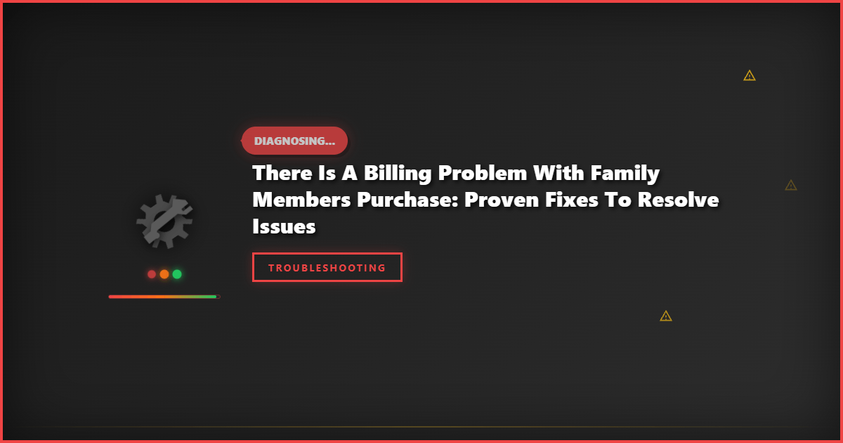 There Is a Billing Problem With Family Members Purchase: Proven Fixes to Resolve Issues