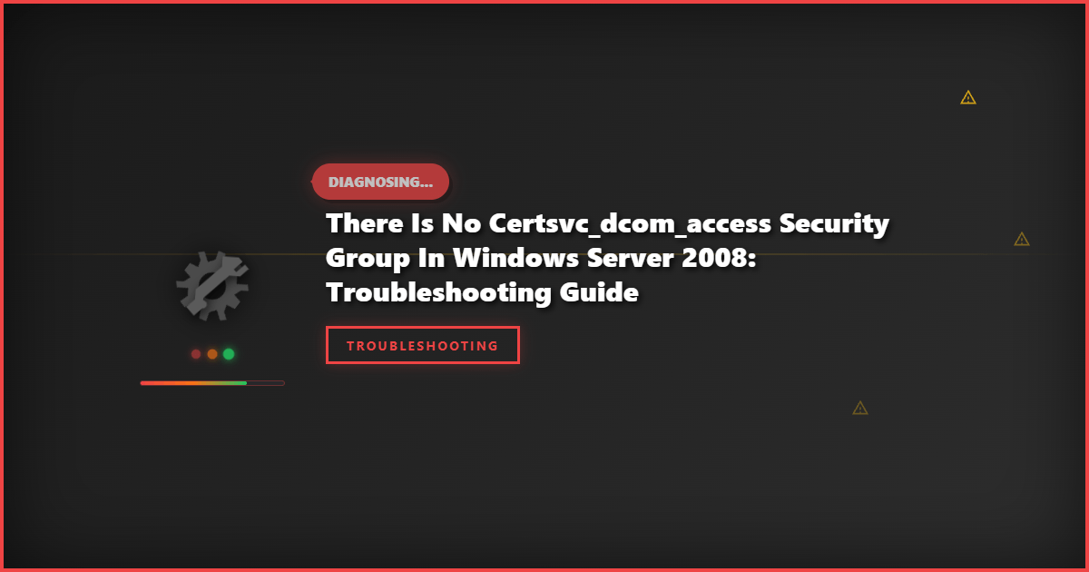There Is No Certsvc_Dcom_Access Security Group in Windows Server 2008: Troubleshooting Guide