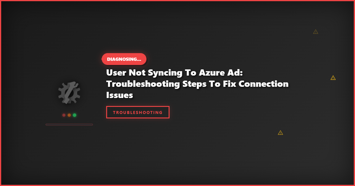 User Not Syncing to Azure AD: Troubleshooting Steps to Fix Connection Issues