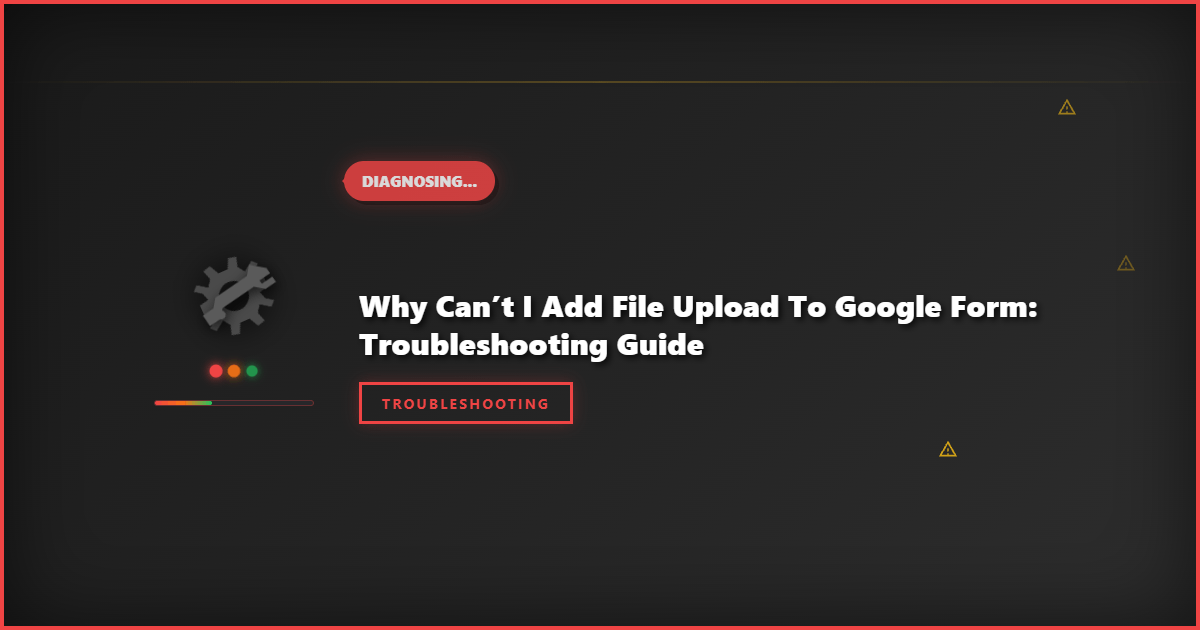 Why Can’t I Add File Upload to Google Form: Troubleshooting Guide