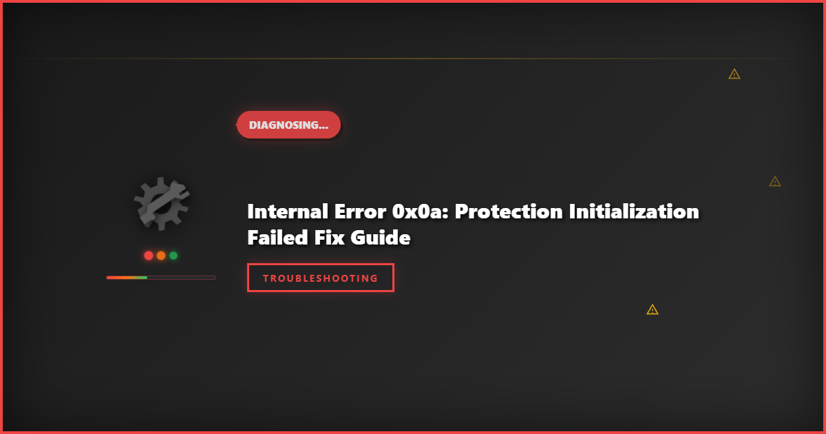 Internal Error 0x0a: Protection Initialization Failed Fix Guide