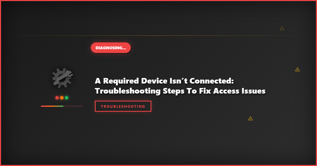 A Required Device Isn’t Connected: Troubleshooting Steps to Fix Access Issues