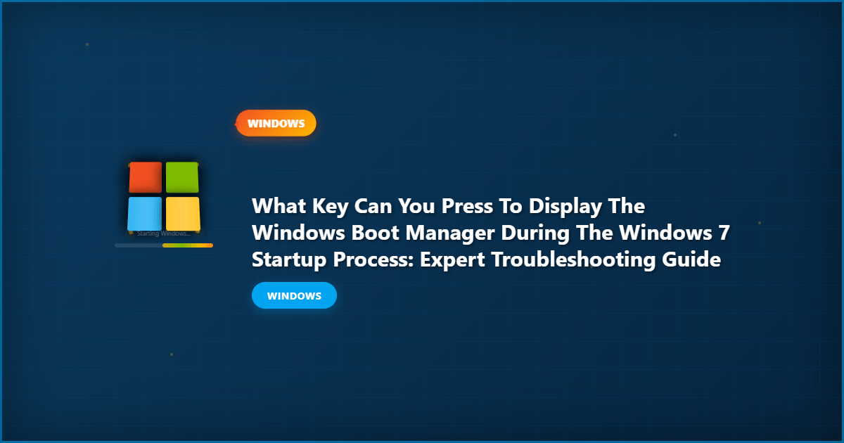 What Key Can You Press to Display the Windows Boot Manager During the Windows 7 Startup Process: Expert Troubleshooting Guide