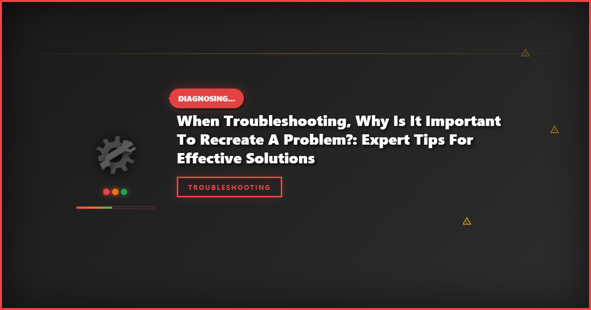When Troubleshooting, Why Is It Important to Recreate a Problem?: Expert Tips for Effective Solutions