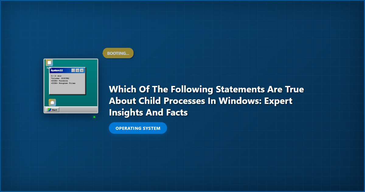 Which of the Following Statements Are True About Child Processes in Windows: Expert Insights and Facts