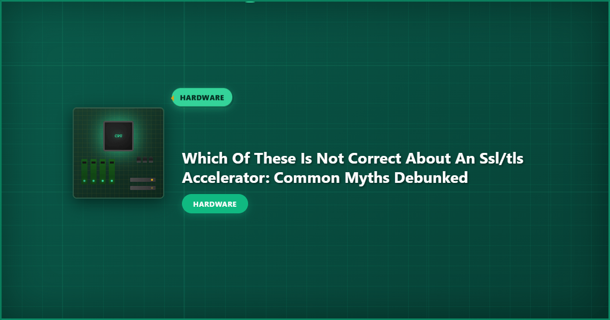 Which of These Is Not Correct About an SSL/TLS Accelerator: Common Myths Debunked