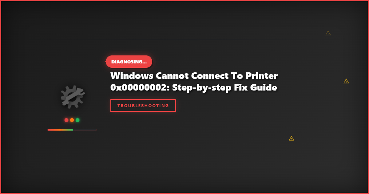 Windows Cannot Connect to Printer 0x00000002: Step-by-Step Fix Guide