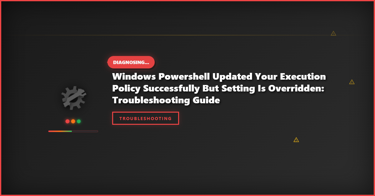Windows Powershell Updated Your Execution Policy Successfully But Setting Is Overridden: Troubleshooting Guide