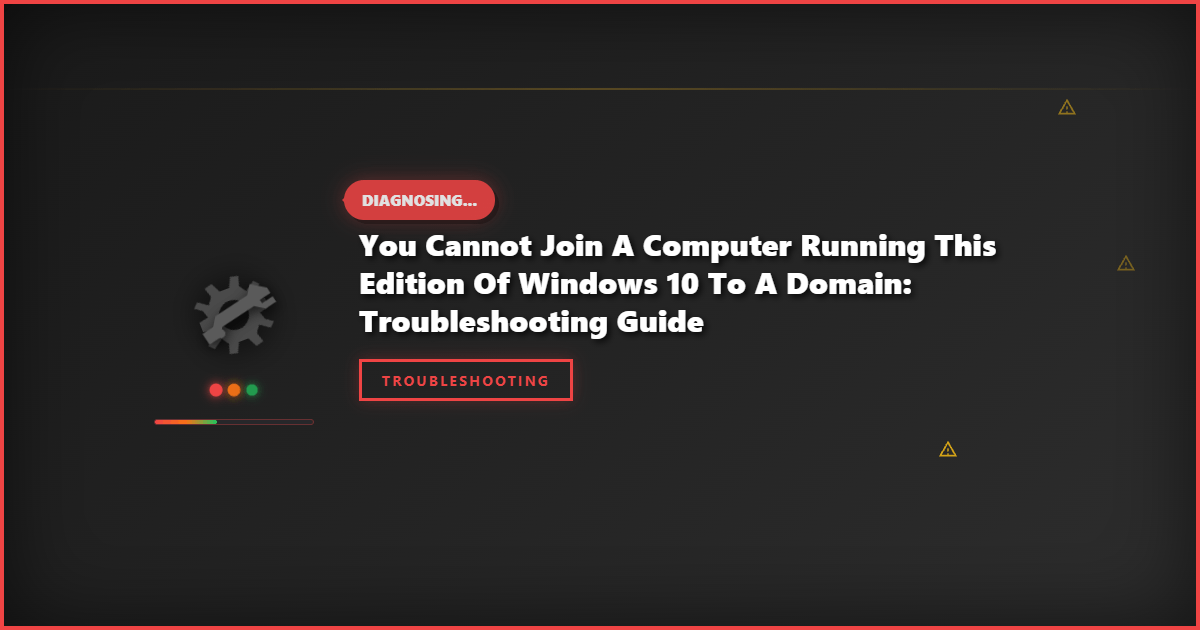 You Cannot Join a Computer Running This Edition of Windows 10 to a Domain: Troubleshooting Guide